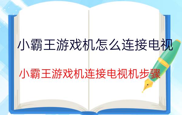 小霸王游戏机怎么连接电视 小霸王游戏机连接电视机步骤